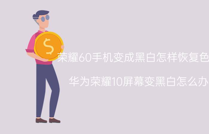 荣耀60手机变成黑白怎样恢复色彩 华为荣耀10屏幕变黑白怎么办？